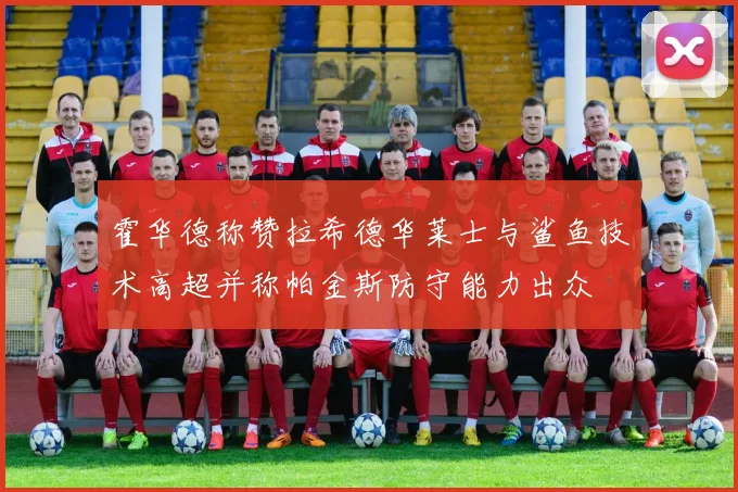霍华德称赞拉希德华莱士与鲨鱼技术高超并称帕金斯防守能力出众
