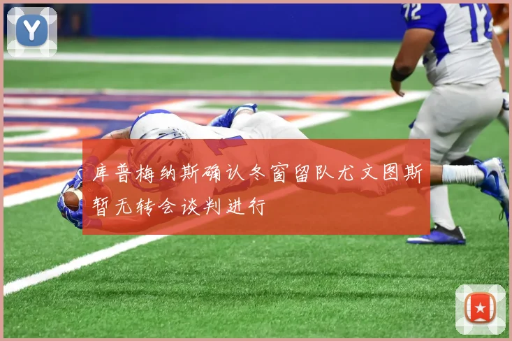 库普梅纳斯确认冬窗留队尤文图斯暂无转会谈判进行