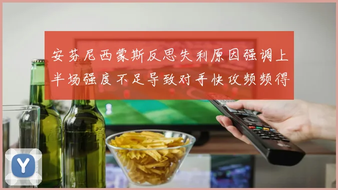 安芬尼西蒙斯反思失利原因强调上半场强度不足导致对手快攻频频得分