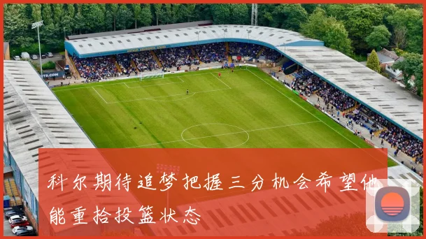 科尔期待追梦把握三分机会希望他能重拾投篮状态