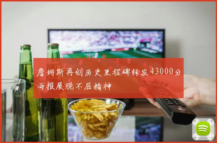 詹姆斯再创历史里程碑转发43000分海报展现不屈精神