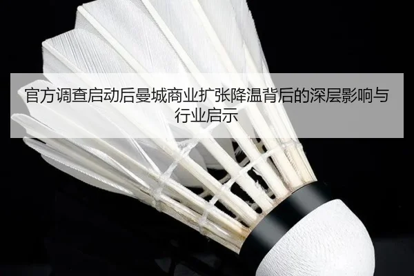 官方调查启动后曼城商业扩张降温背后的深层影响与行业启示 | BOYUSPORTS